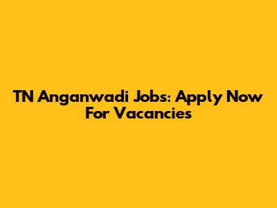 TN Anganwadi Jobs: Apply Now For Vacancies