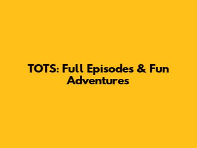TOTS: Full Episodes & Fun Adventures