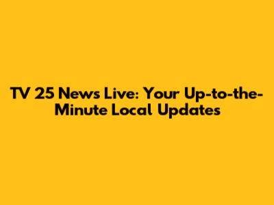 TV 25 News Live: Your Up-to-the-Minute Local Updates