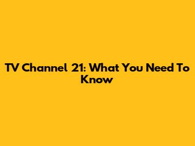 TV Channel 21: What You Need To Know
