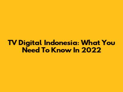TV Digital Indonesia: What You Need To Know In 2022