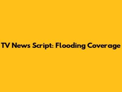 TV News Script: Flooding Coverage