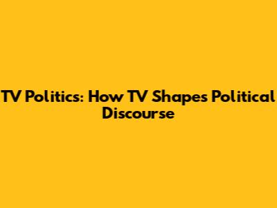 TV Politics: How TV Shapes Political Discourse