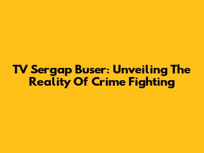 TV Sergap Buser: Unveiling The Reality Of Crime Fighting