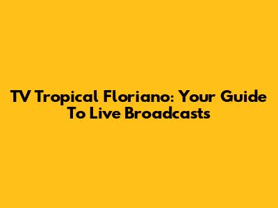 TV Tropical Floriano: Your Guide To Live Broadcasts