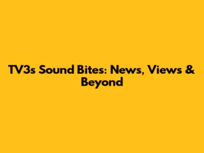 TV3's Sound Bites: News, Views & Beyond