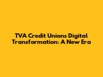 TVA Credit Union's Digital Transformation: A New Era
