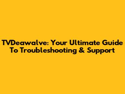 TVDeawalve: Your Ultimate Guide To Troubleshooting & Support