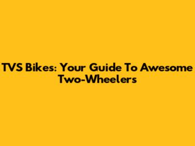 TVS Bikes: Your Guide To Awesome Two-Wheelers