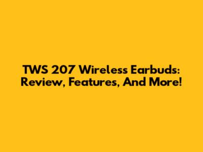 TWS 207 Wireless Earbuds: Review, Features, And More!