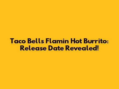 Taco Bell's Flamin' Hot Burrito: Release Date Revealed!