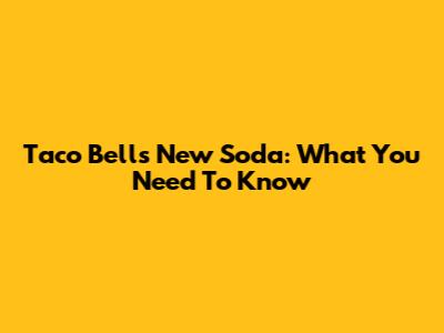 Taco Bell's New Soda: What You Need To Know