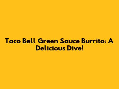 Taco Bell Green Sauce Burrito: A Delicious Dive!