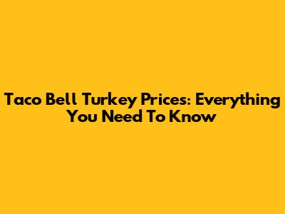 Taco Bell Turkey Prices: Everything You Need To Know