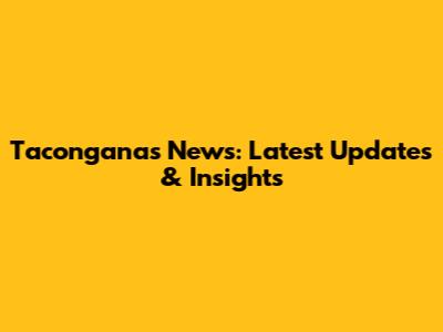 Taconganas News: Latest Updates & Insights