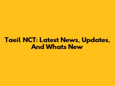 Taeil NCT: Latest News, Updates, And What's New