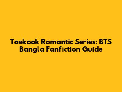 Taekook Romantic Series: BTS Bangla Fanfiction Guide