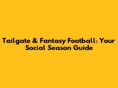 Tailgate & Fantasy Football: Your Social Season Guide