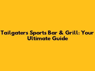 Tailgaters Sports Bar & Grill: Your Ultimate Guide