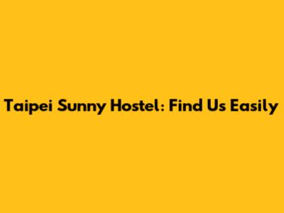 Taipei Sunny Hostel: Find Us Easily