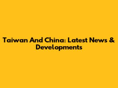 Taiwan And China: Latest News & Developments