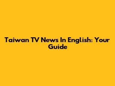 Taiwan TV News In English: Your Guide