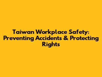 Taiwan Workplace Safety: Preventing Accidents & Protecting Rights