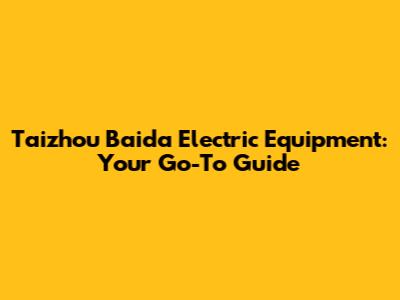 Taizhou Baida Electric Equipment: Your Go-To Guide