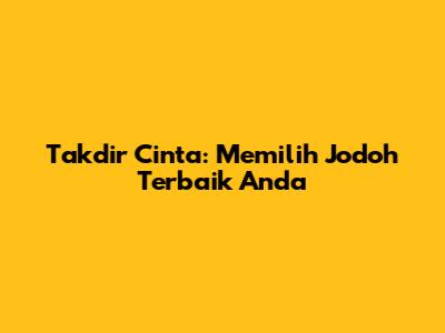 Takdir Cinta: Memilih Jodoh Terbaik Anda