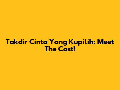 Takdir Cinta Yang Kupilih: Meet The Cast!