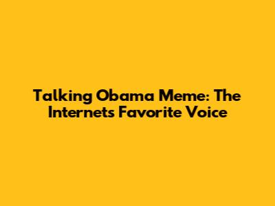 Talking Obama Meme: The Internet's Favorite Voice