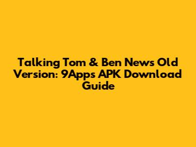 Talking Tom & Ben News Old Version: 9Apps APK Download Guide