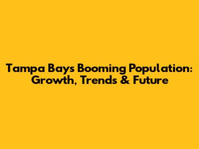 Tampa Bay's Booming Population: Growth, Trends & Future