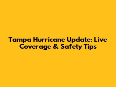 Tampa Hurricane Update: Live Coverage & Safety Tips