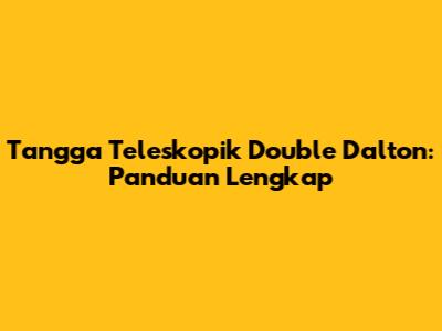 Tangga Teleskopik Double Dalton: Panduan Lengkap