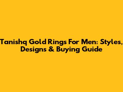 Tanishq Gold Rings For Men: Styles, Designs & Buying Guide