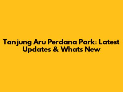 Tanjung Aru Perdana Park: Latest Updates & What's New