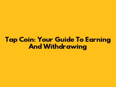 Tap Coin: Your Guide To Earning And Withdrawing