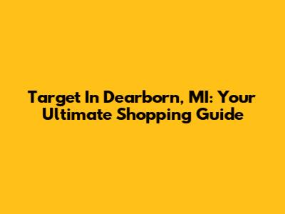 Target In Dearborn, MI: Your Ultimate Shopping Guide