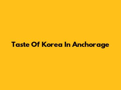 Taste Of Korea In Anchorage