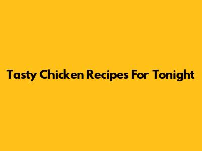 Tasty Chicken Recipes For Tonight