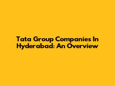 Tata Group Companies In Hyderabad: An Overview