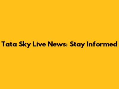 Tata Sky Live News: Stay Informed