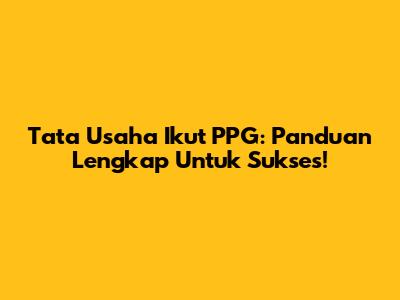 Tata Usaha Ikut PPG: Panduan Lengkap Untuk Sukses!