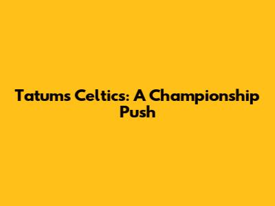Tatum's Celtics: A Championship Push