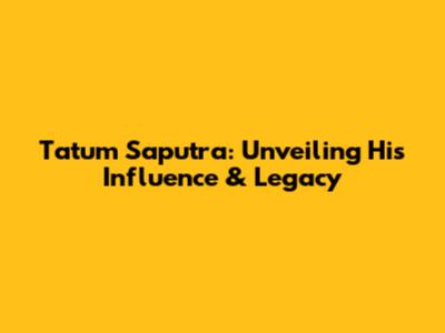 Tatum Saputra: Unveiling His Influence & Legacy
