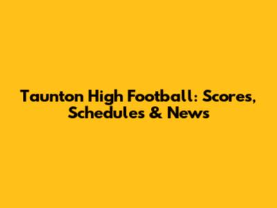 Taunton High Football: Scores, Schedules & News