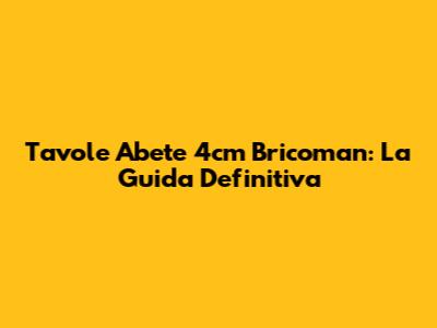 Tavole Abete 4cm Bricoman: La Guida Definitiva