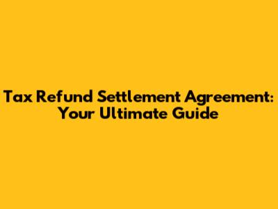 Tax Refund Settlement Agreement: Your Ultimate Guide