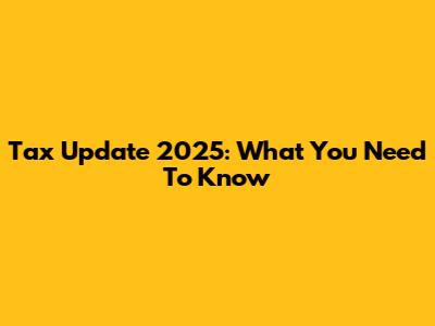 Tax Update 2025: What You Need To Know